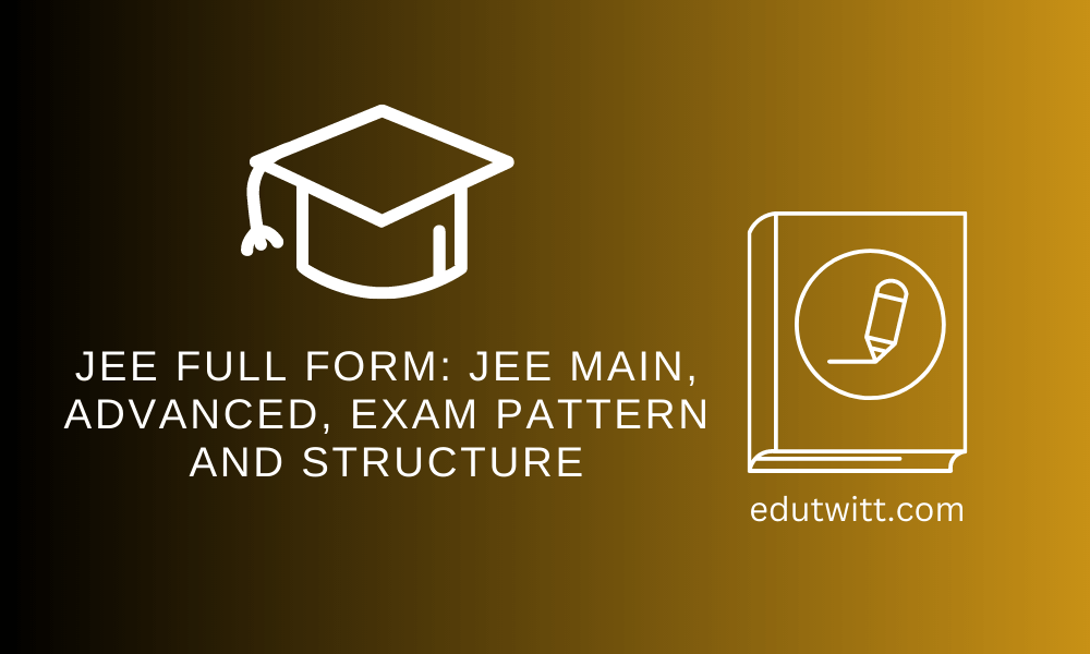 JEE Full Form: JEE Main, Advanced, Exam Pattern and Structure