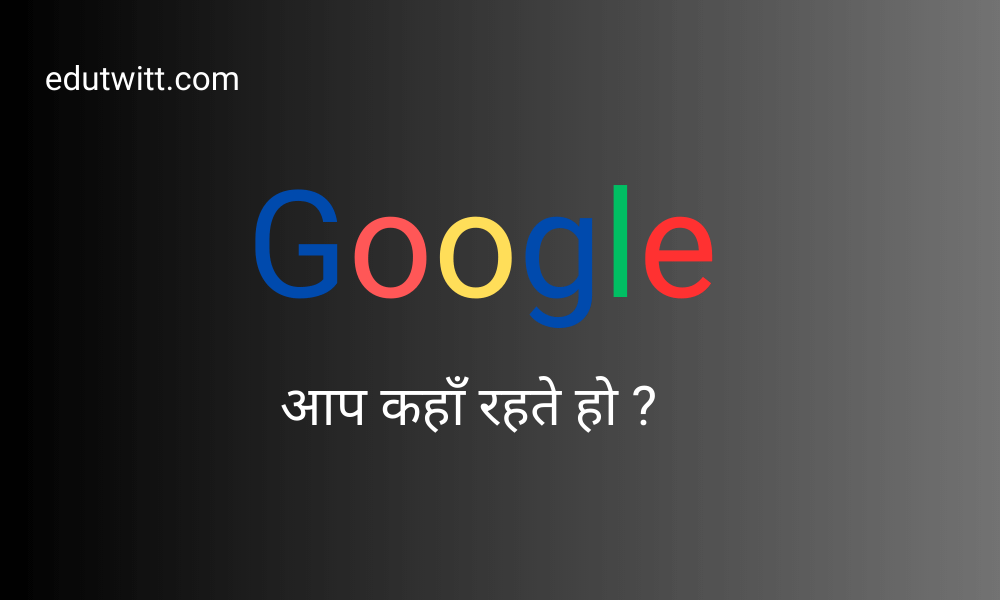 Google आप कहाँ रहते हो ? | Google Aap Kahan Rehte Ho