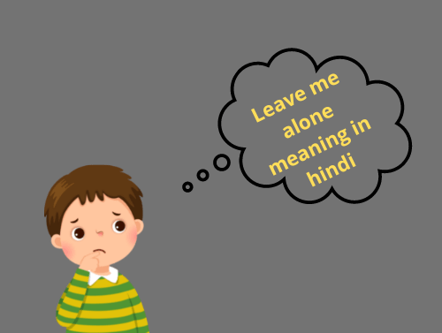 लीव मी अलोन का मतलब क्या होगा ? – Leave Me Alone Meaning In Hindi