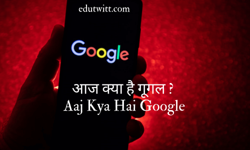 आज क्या है गूगल ? | Aaj Kya Hai Google