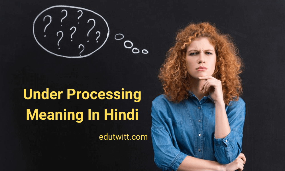 Under Processing Meaning In Hindi – अंडर प्रोसेस का मतलब क्या होता है ?
